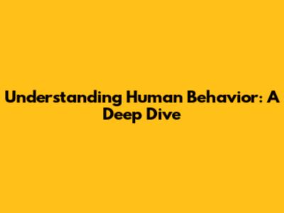 Understanding Human Behavior: A Deep Dive