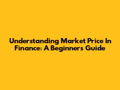 Understanding Market Price In Finance: A Beginner's Guide
