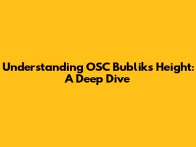 Understanding OSC Bublik's Height: A Deep Dive