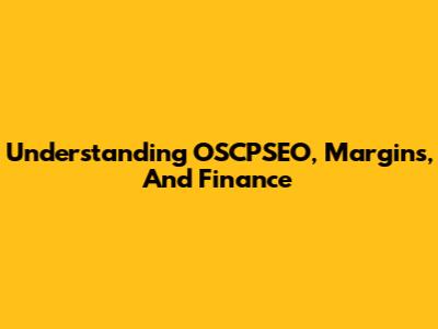 Understanding OSCPSEO, Margins, And Finance