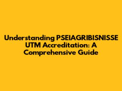 Understanding PSEIAGRIBISNISSE UTM Accreditation: A Comprehensive Guide