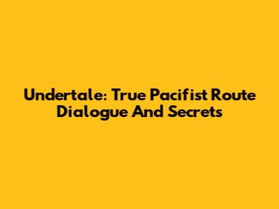 Undertale: True Pacifist Route Dialogue And Secrets