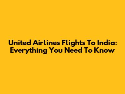 United Airlines Flights To India: Everything You Need To Know