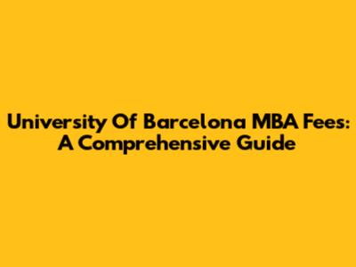 University Of Barcelona MBA Fees: A Comprehensive Guide