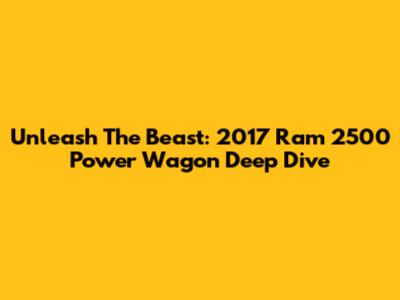 Unleash The Beast: 2017 Ram 2500 Power Wagon Deep Dive