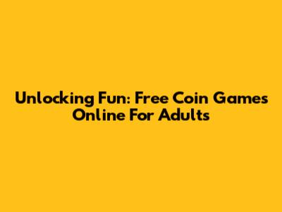 Unlocking Fun: Free Coin Games Online For Adults