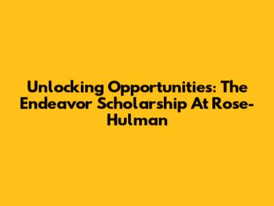 Unlocking Opportunities: The Endeavor Scholarship At Rose-Hulman