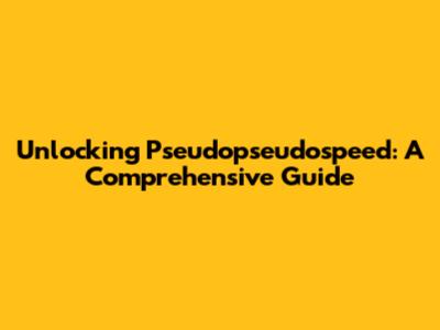 Unlocking Pseudopseudospeed: A Comprehensive Guide