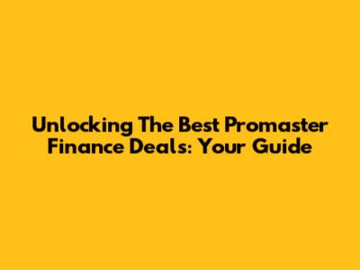 Unlocking The Best Promaster Finance Deals: Your Guide