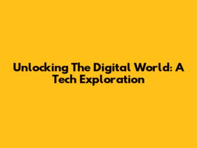 Unlocking The Digital World: A Tech Exploration