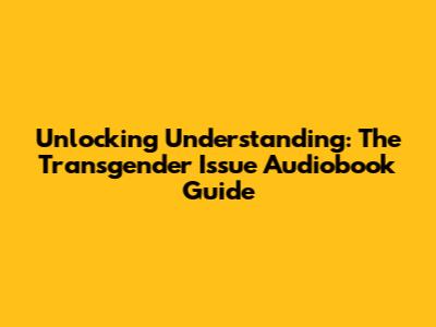 Unlocking Understanding: The Transgender Issue Audiobook Guide