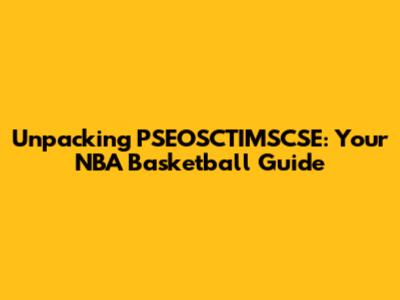 Unpacking PSEOSCTIMSCSE: Your NBA Basketball Guide