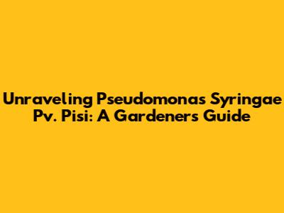 Unraveling Pseudomonas Syringae Pv. Pisi: A Gardener's Guide
