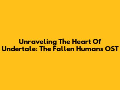 Unraveling The Heart Of Undertale: The Fallen Human's OST