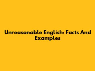 Unreasonable English: Facts And Examples