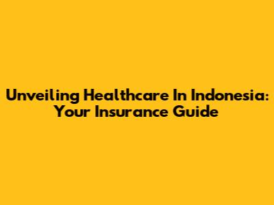 Unveiling Healthcare In Indonesia: Your Insurance Guide