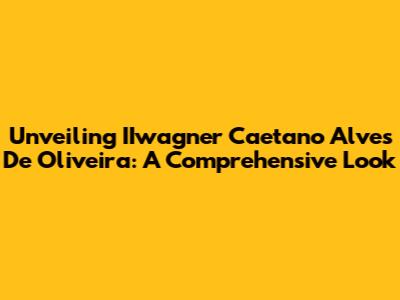 Unveiling IIwagner Caetano Alves De Oliveira: A Comprehensive Look