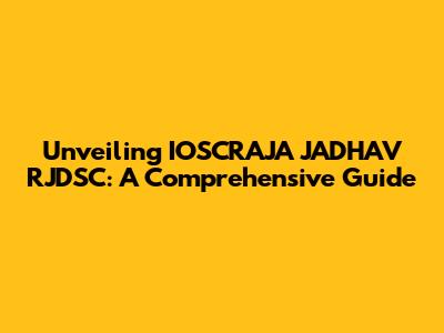 Unveiling IOSCRAJA JADHAV RJDSC: A Comprehensive Guide
