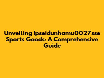 Unveiling Ipseidunhamu0027sse Sports Goods: A Comprehensive Guide