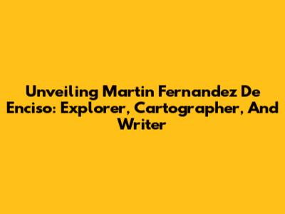 Unveiling Martin Fernandez De Enciso: Explorer, Cartographer, And Writer