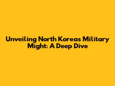 Unveiling North Korea's Military Might: A Deep Dive