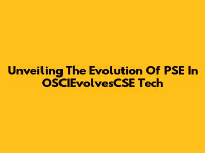 Unveiling The Evolution Of PSE In OSCIEvolvesCSE Tech