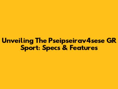 Unveiling The Pseipseirav4sese GR Sport: Specs & Features