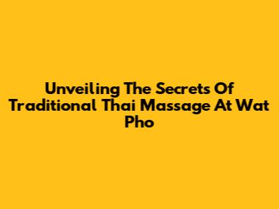 Unveiling The Secrets Of Traditional Thai Massage At Wat Pho
