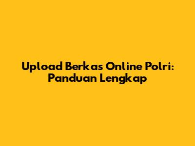 Upload Berkas Online Polri: Panduan Lengkap