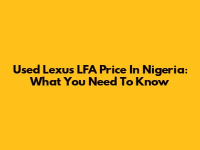 Used Lexus LFA Price In Nigeria: What You Need To Know