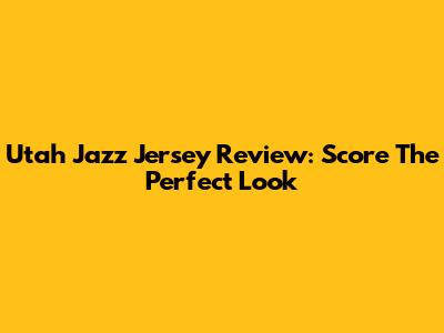 Utah Jazz Jersey Review: Score The Perfect Look