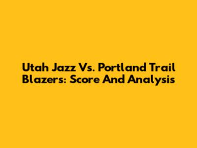 Utah Jazz Vs. Portland Trail Blazers: Score And Analysis