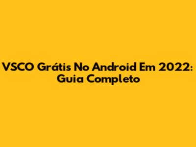 VSCO Grátis No Android Em 2022: Guia Completo