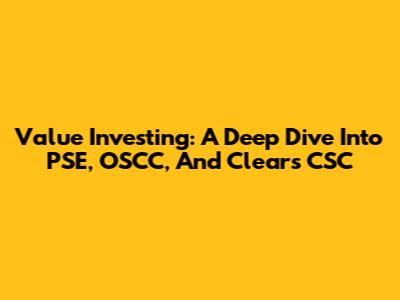Value Investing: A Deep Dive Into PSE, OSCC, And Clears CSC