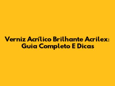Verniz Acrílico Brilhante Acrilex: Guia Completo E Dicas