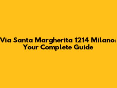 Via Santa Margherita 1214 Milano: Your Complete Guide