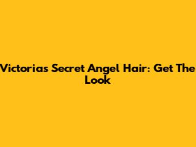 Victoria's Secret Angel Hair: Get The Look