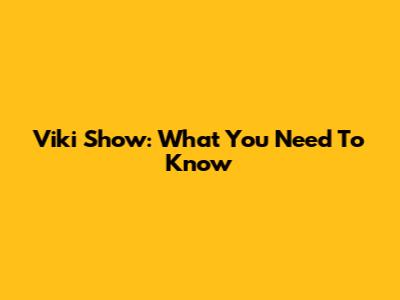 Viki Show: What You Need To Know