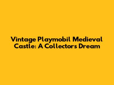Vintage Playmobil Medieval Castle: A Collector's Dream