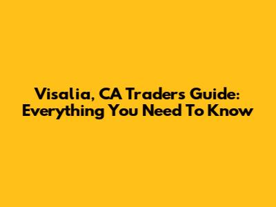 Visalia, CA Trader's Guide: Everything You Need To Know