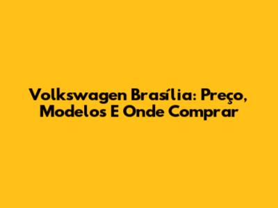 Volkswagen Brasília: Preço, Modelos E Onde Comprar