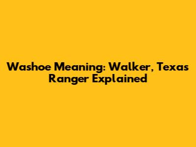 Washoe Meaning: Walker, Texas Ranger Explained