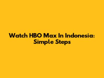 Watch HBO Max In Indonesia: Simple Steps