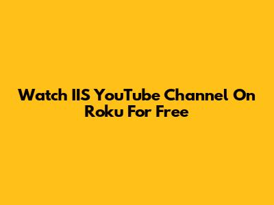 Watch IIS YouTube Channel On Roku For Free