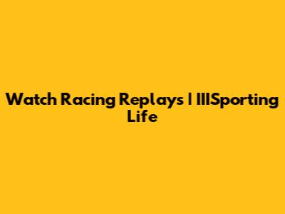 Watch Racing Replays | IIISporting Life