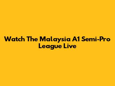 Watch The Malaysia A1 Semi-Pro League Live