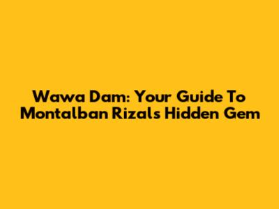 Wawa Dam: Your Guide To Montalban Rizal's Hidden Gem
