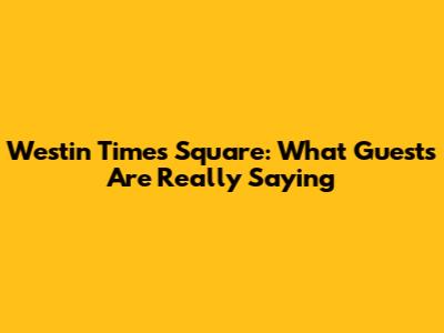 Westin Times Square: What Guests Are Really Saying