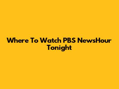 Where To Watch PBS NewsHour Tonight