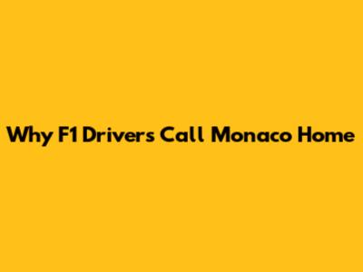 Why F1 Drivers Call Monaco Home
